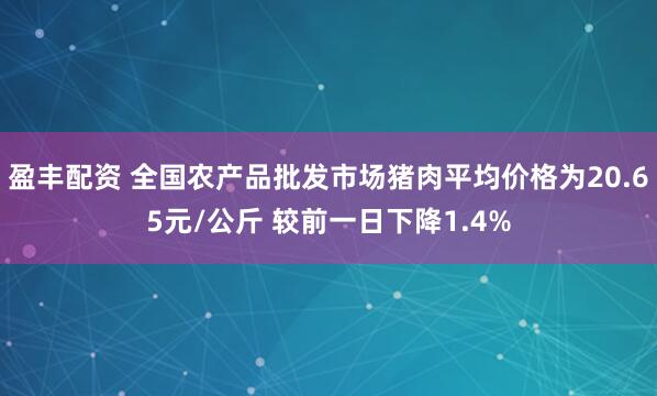 盈丰配资 全国农产品批发市场猪肉平均价格为20.65元/公斤 较前一日下降1.4%