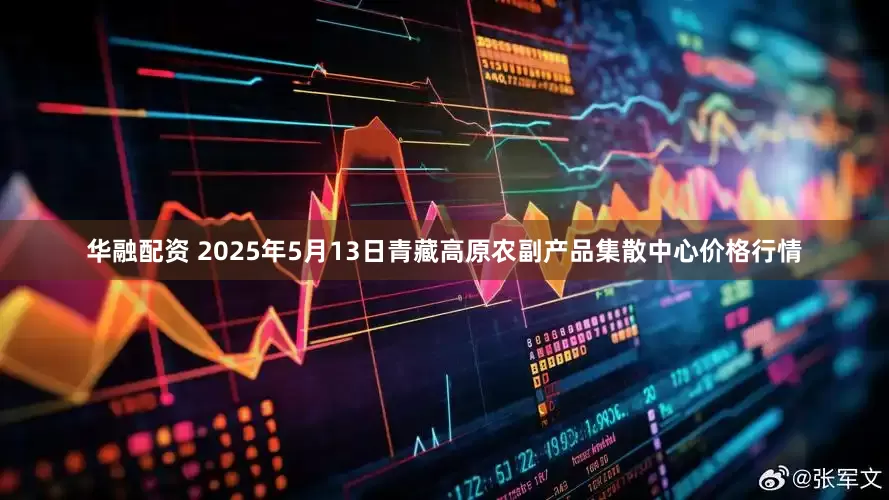 华融配资 2025年5月13日青藏高原农副产品集散中心价格行情