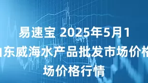易速宝 2025年5月19日山东威海水产品批发市场价格行情
