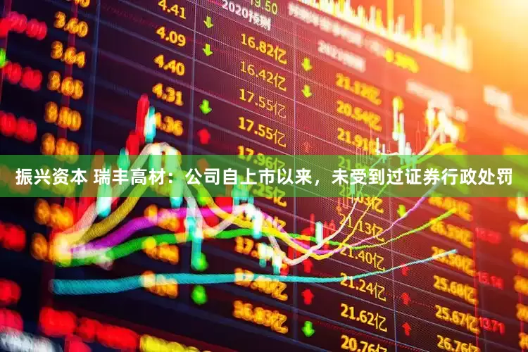 振兴资本 瑞丰高材：公司自上市以来，未受到过证券行政处罚