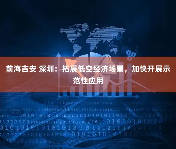 前海吉安 深圳：拓展低空经济场景，加快开展示范性应用