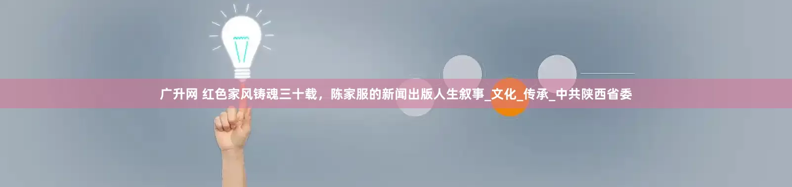 广升网 红色家风铸魂三十载，陈家服的新闻出版人生叙事_文化_传承_中共陕西省委