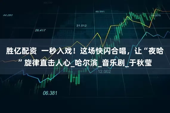 胜亿配资  一秒入戏！这场快闪合唱，让“夜哈”旋律直击人心_哈尔滨_音乐剧_于秋莹