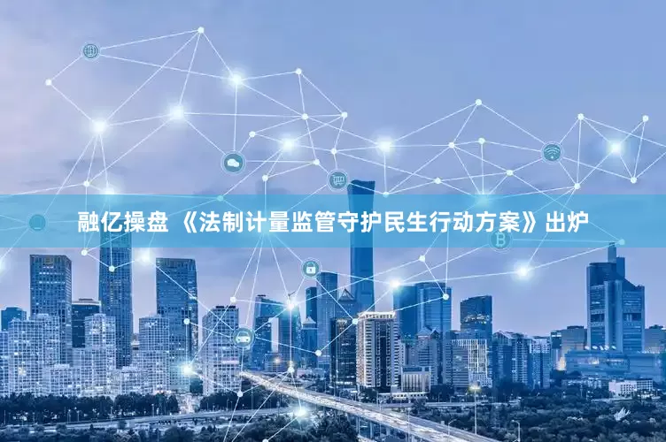 融亿操盘 《法制计量监管守护民生行动方案》出炉