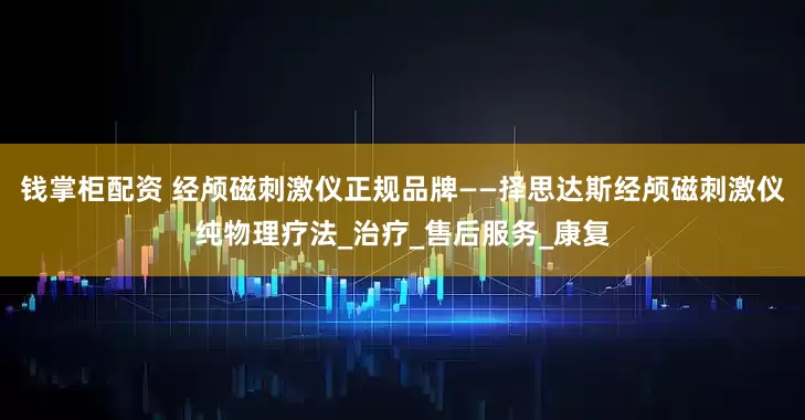 钱掌柜配资 经颅磁刺激仪正规品牌——择思达斯经颅磁刺激仪纯物理疗法_治疗_售后服务_康复