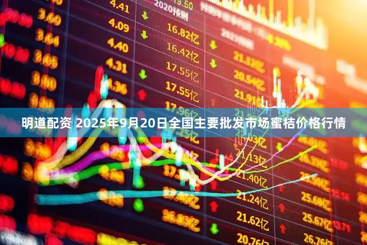 明道配资 2025年9月20日全国主要批发市场蜜桔价格行情